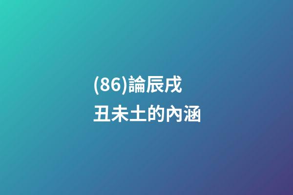 (86)論辰戌丑未土的內涵