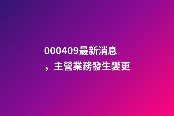 000409最新消息，主營業務發生變更-第1張-觀點-玄機派