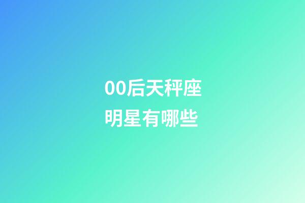 00后天秤座明星有哪些-第1張-星座運勢-玄機派