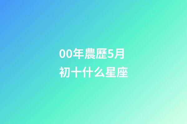 00年農歷5月初十什么星座-第1張-星座運勢-玄機派