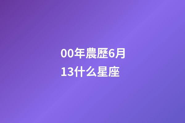 00年農歷6月13什么星座-第1張-星座運勢-玄機派