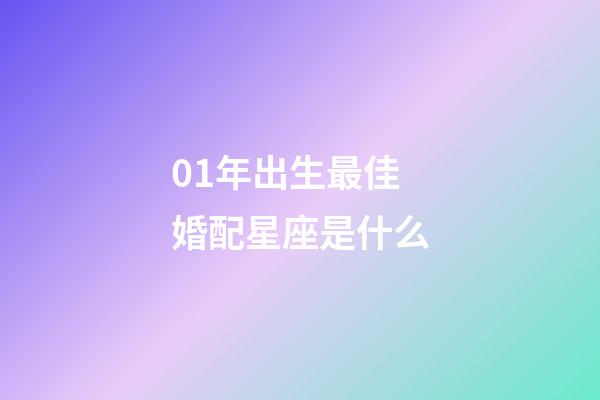 01年出生最佳婚配星座是什么-第1張-星座運勢-玄機派