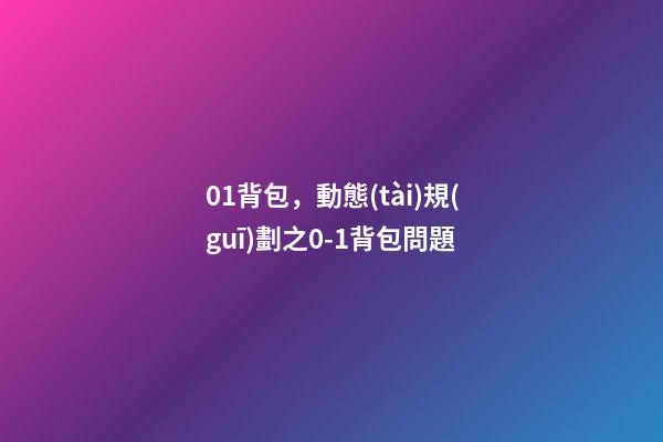 01背包，動態(tài)規(guī)劃之0-1背包問題-第1張-觀點-玄機派