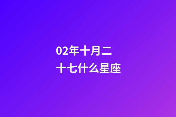 02年十月二十七什么星座-第1張-星座運勢-玄機派
