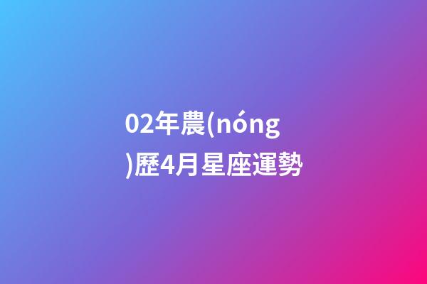 02年農(nóng)歷4月星座運勢
