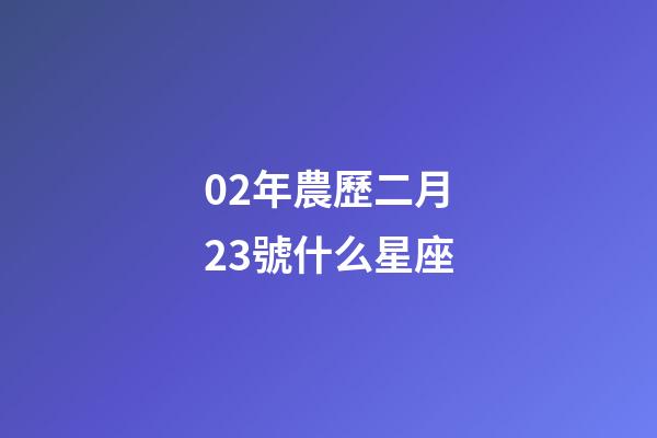 02年農歷二月23號什么星座-第1張-星座運勢-玄機派