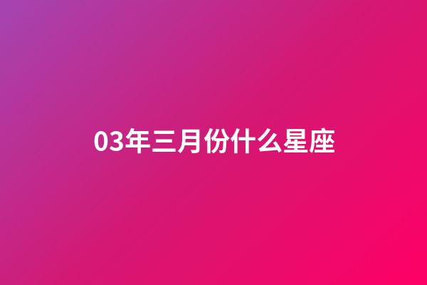 03年三月份什么星座-第1張-星座運勢-玄機派