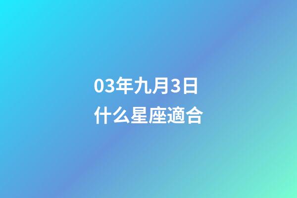 03年九月3日什么星座適合-第1張-星座運勢-玄機派