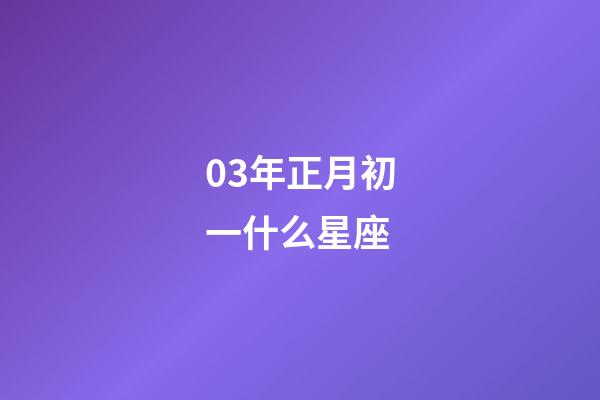 03年正月初一什么星座-第1張-星座運勢-玄機派