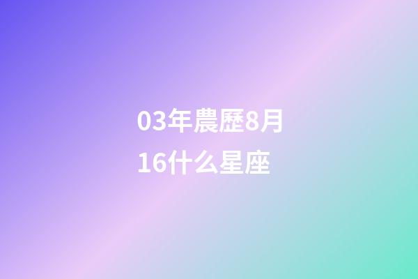 03年農歷8月16什么星座-第1張-星座運勢-玄機派