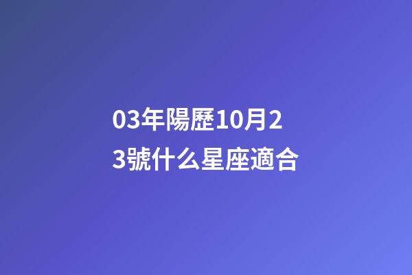 03年陽歷10月23號什么星座適合-第1張-星座運勢-玄機派