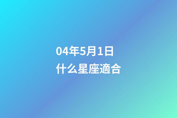 04年5月1日什么星座適合-第1張-星座運(yùn)勢(shì)-玄機(jī)派