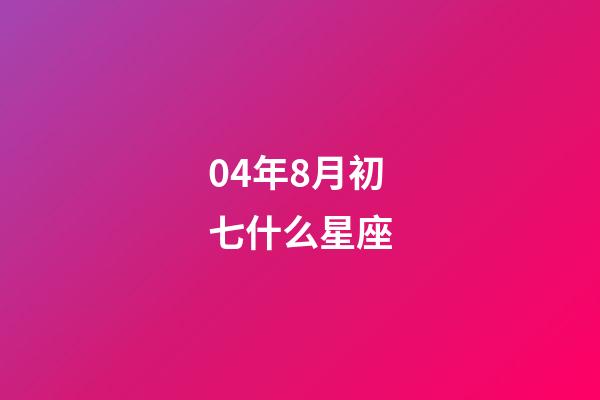 04年8月初七什么星座-第1張-星座運勢-玄機派
