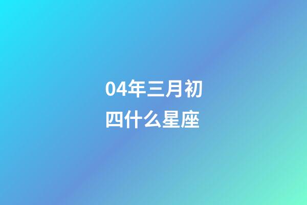 04年三月初四什么星座-第1張-星座運勢-玄機派