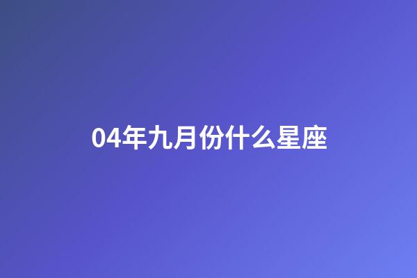 04年九月份什么星座-第1張-星座運(yùn)勢(shì)-玄機(jī)派