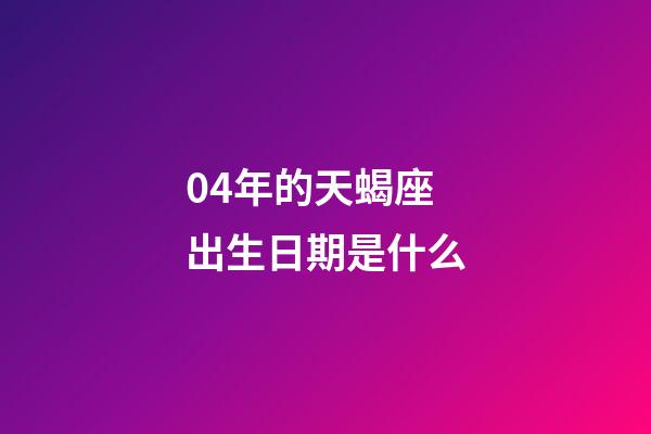 04年的天蝎座出生日期是什么-第1張-星座運勢-玄機派