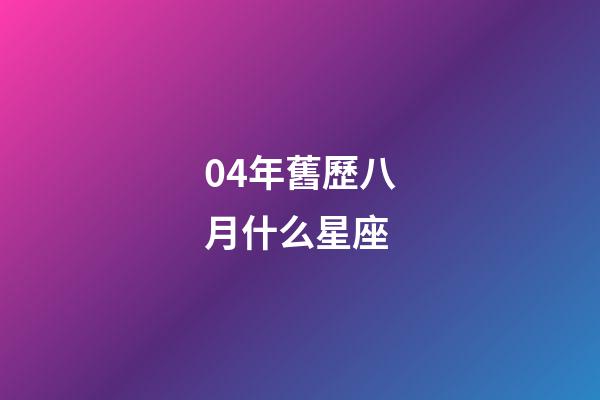 04年舊歷八月什么星座-第1張-星座運勢-玄機派