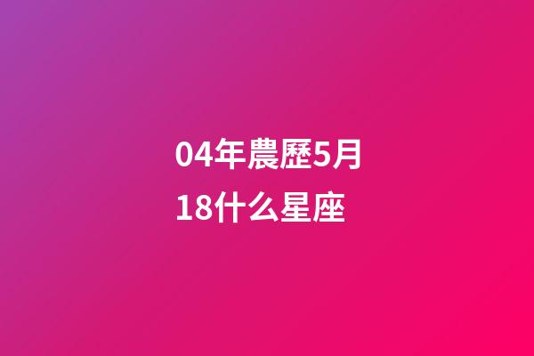 04年農歷5月18什么星座-第1張-星座運勢-玄機派