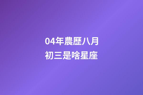 04年農歷八月初三是啥星座-第1張-星座運勢-玄機派