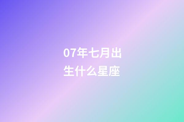 07年七月出生什么星座-第1張-星座運(yùn)勢-玄機(jī)派