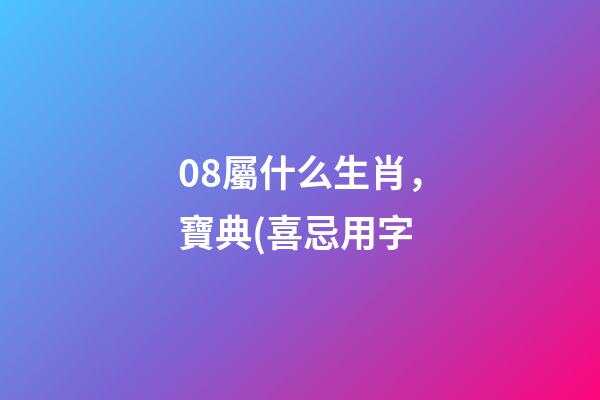 08屬什么生肖，寶典(喜忌用字-第1張-觀點-玄機派