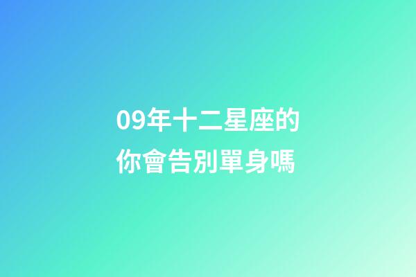 09年十二星座的你會告別單身嗎-第1張-星座運勢-玄機派