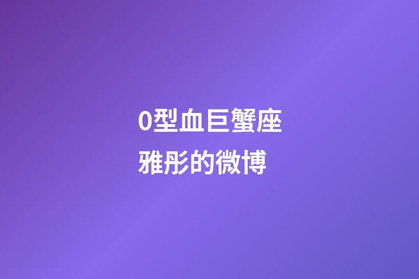 0型血巨蟹座雅彤的微博-第1張-星座運勢-玄機派
