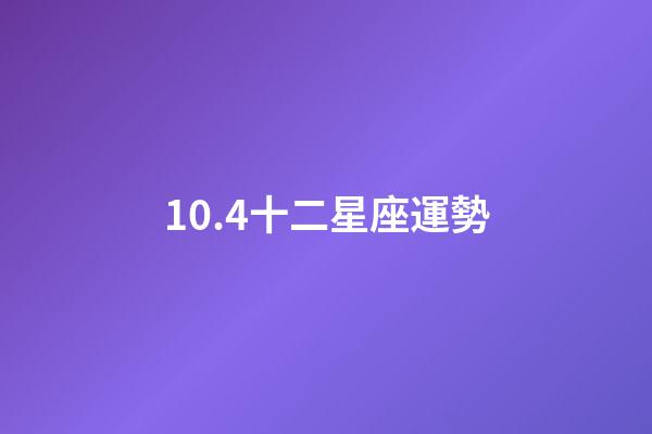 10.4十二星座運勢-第1張-星座運勢-玄機派