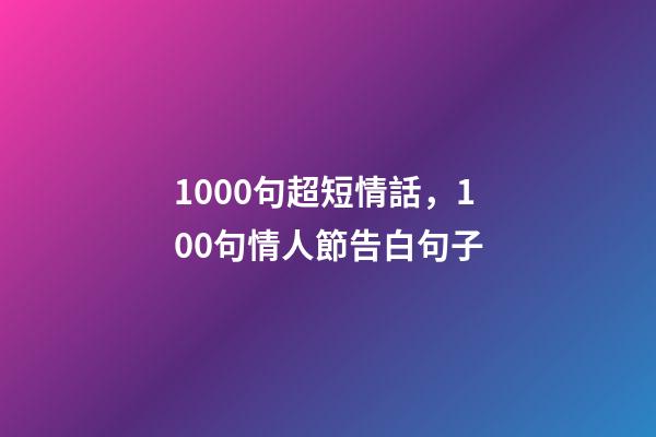1000句超短情話，100句情人節告白句子-第1張-觀點-玄機派