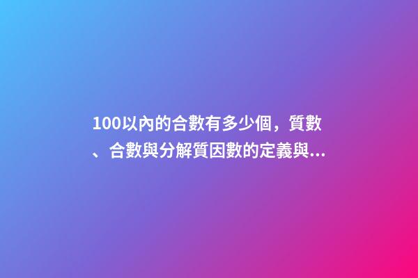 100以內的合數有多少個，質數、合數與分解質因數的定義與方法(26)-第1張-觀點-玄機派