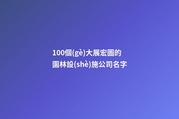 100個(gè)大展宏圖的園林設(shè)施公司名字-第1張-公司起名-玄機(jī)派