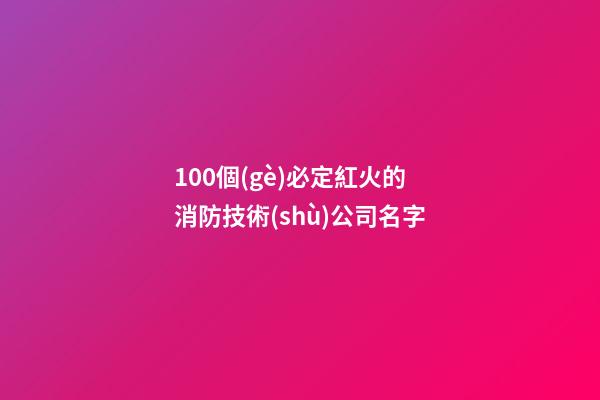 100個(gè)必定紅火的消防技術(shù)公司名字-第1張-公司起名-玄機(jī)派