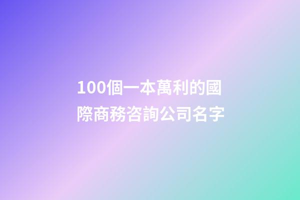 100個一本萬利的國際商務咨詢公司名字-第1張-公司起名-玄機派