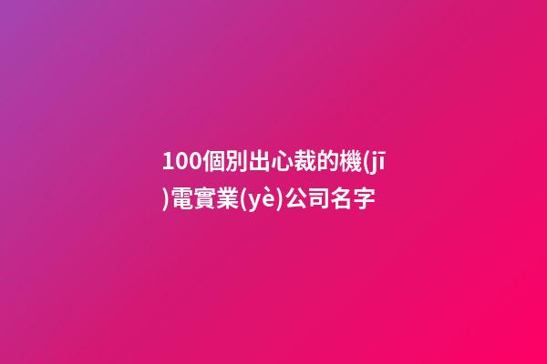 100個別出心裁的機(jī)電實業(yè)公司名字-第1張-公司起名-玄機(jī)派