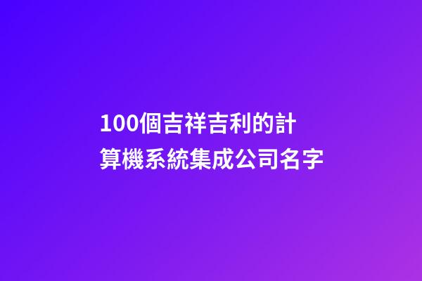 100個吉祥吉利的計算機系統集成公司名字-第1張-公司起名-玄機派