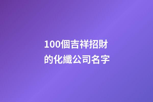 100個吉祥招財的化纖公司名字-第1張-公司起名-玄機派