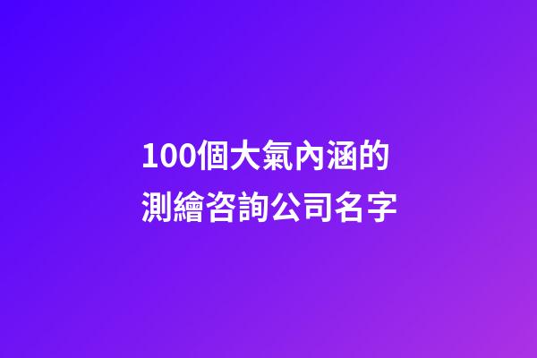100個大氣內涵的測繪咨詢公司名字-第1張-公司起名-玄機派