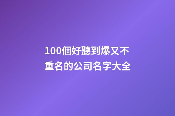 100個好聽到爆又不重名的公司名字大全-第1張-公司起名-玄機派