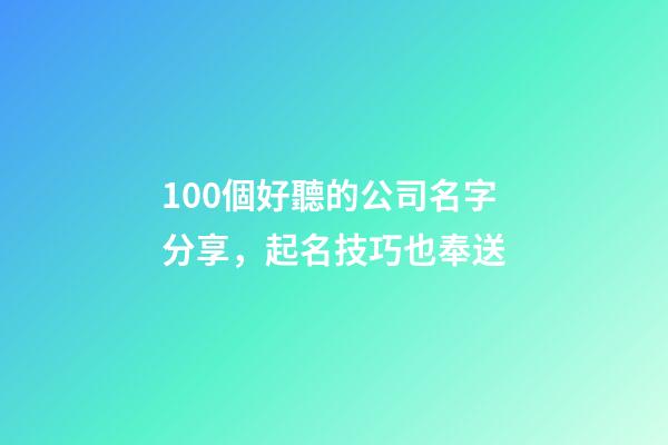 100個好聽的公司名字分享，起名技巧也奉送-第1張-公司起名-玄機派