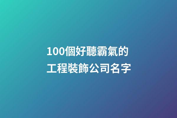 100個好聽霸氣的工程裝飾公司名字-第1張-公司起名-玄機派