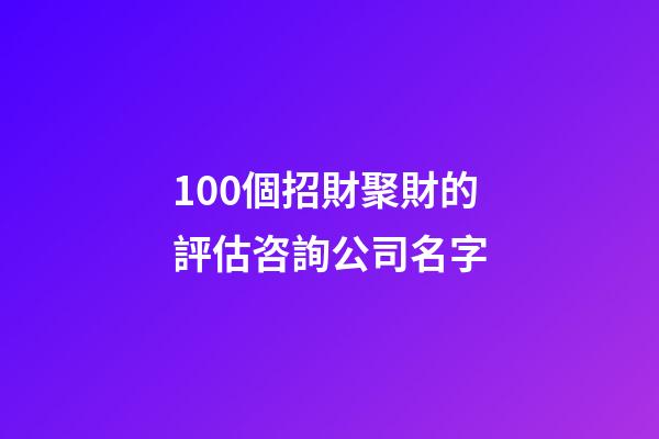 100個招財聚財的評估咨詢公司名字-第1張-公司起名-玄機派