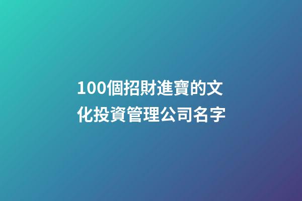 100個招財進寶的文化投資管理公司名字-第1張-公司起名-玄機派
