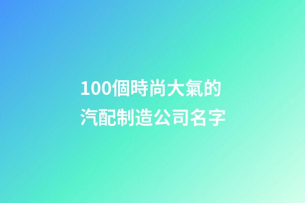 100個時尚大氣的汽配制造公司名字-第1張-公司起名-玄機派