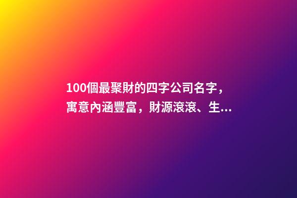100個最聚財的四字公司名字，寓意內涵豐富，財源滾滾、生意興隆！-第1張-公司起名-玄機派