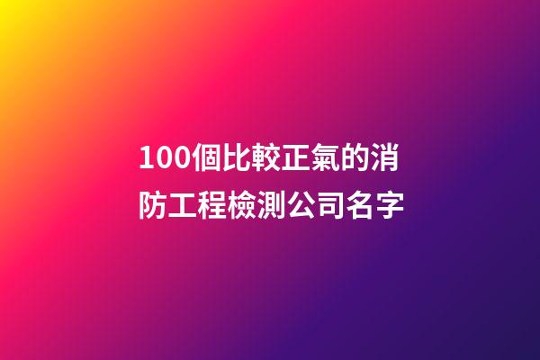 100個比較正氣的消防工程檢測公司名字-第1張-公司起名-玄機派