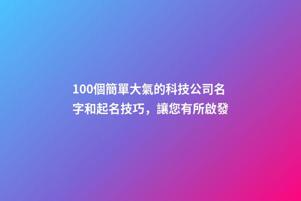 100個簡單大氣的科技公司名字和起名技巧，讓您有所啟發-第1張-公司起名-玄機派