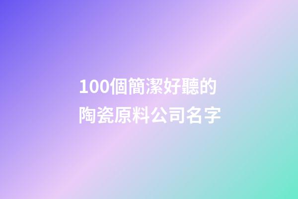100個簡潔好聽的陶瓷原料公司名字-第1張-公司起名-玄機派