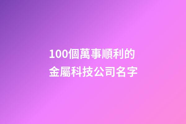 100個萬事順利的金屬科技公司名字-第1張-公司起名-玄機派