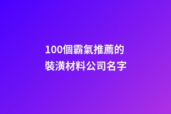 100個霸氣推薦的裝潢材料公司名字-第1張-公司起名-玄機派