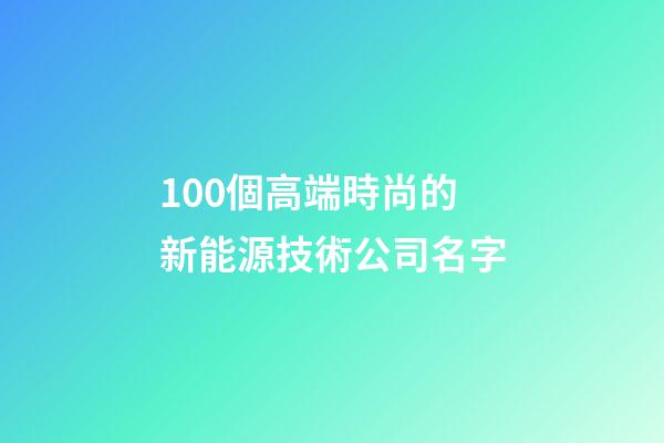 100個高端時尚的新能源技術公司名字-第1張-公司起名-玄機派